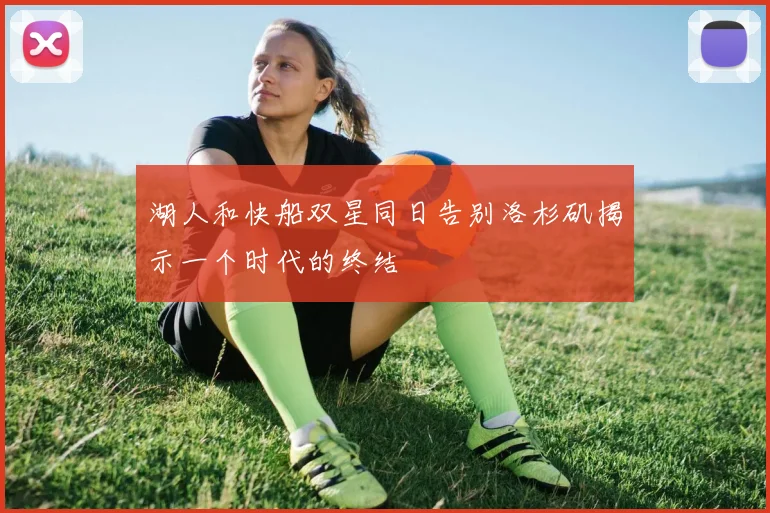 湖人和快船双星同日告别洛杉矶揭示一个时代的终结